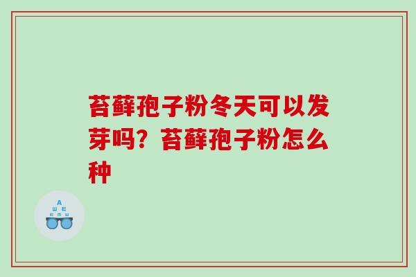 苔藓孢子粉冬天可以发芽吗？苔藓孢子粉怎么种