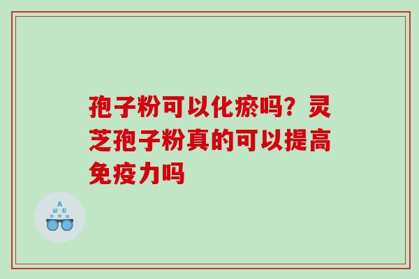 孢子粉可以化瘀吗？灵芝孢子粉真的可以提高免疫力吗