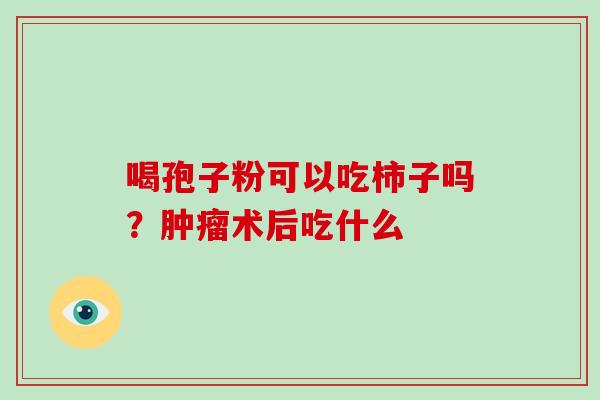 喝孢子粉可以吃柿子吗？肿瘤术后吃什么