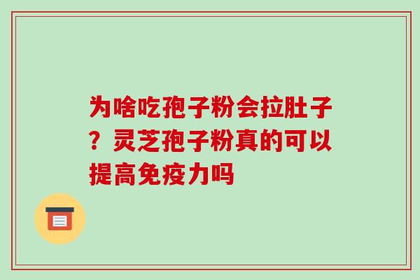为啥吃孢子粉会拉肚子?灵芝孢子粉真的可以提高免疫力吗 为啥吃孢子粉会拉肚子?灵芝孢子粉真的可以提高免疫力吗