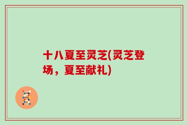 十八夏至灵芝(灵芝登场，夏至献礼)