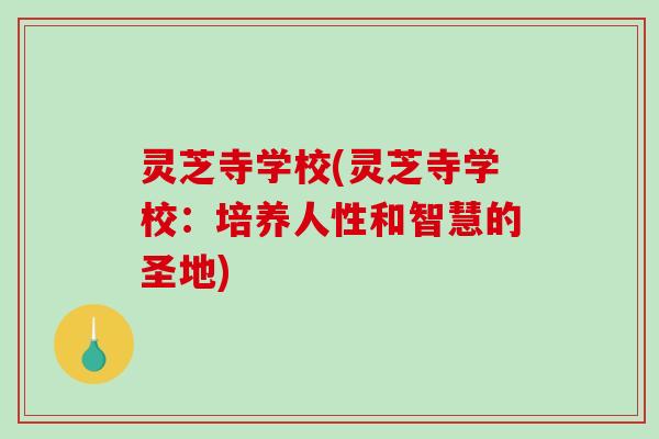 灵芝寺学校(灵芝寺学校：培养人性和智慧的圣地)