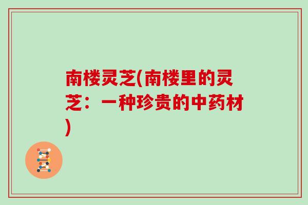 南楼灵芝(南楼里的灵芝：一种珍贵的中药材)