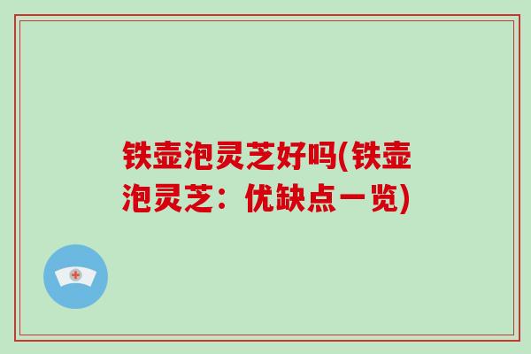 铁壶泡灵芝好吗(铁壶泡灵芝：优缺点一览)