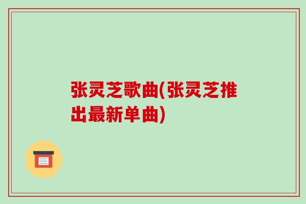 张灵芝歌曲(张灵芝推出新单曲)
