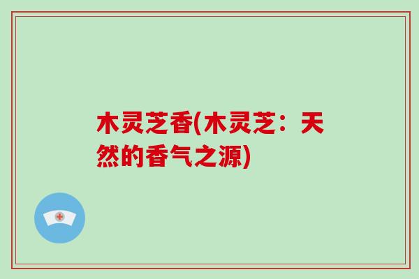 木灵芝香(木灵芝：天然的香气之源)