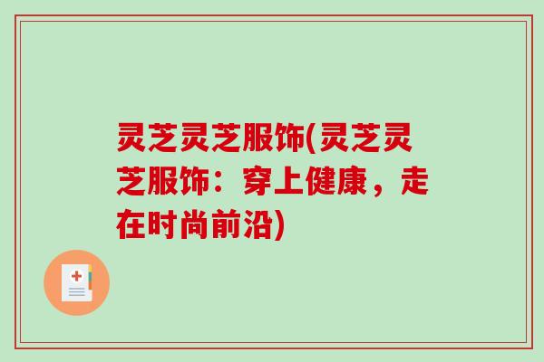 灵芝灵芝服饰(灵芝灵芝服饰：穿上健康，走在时尚前沿)