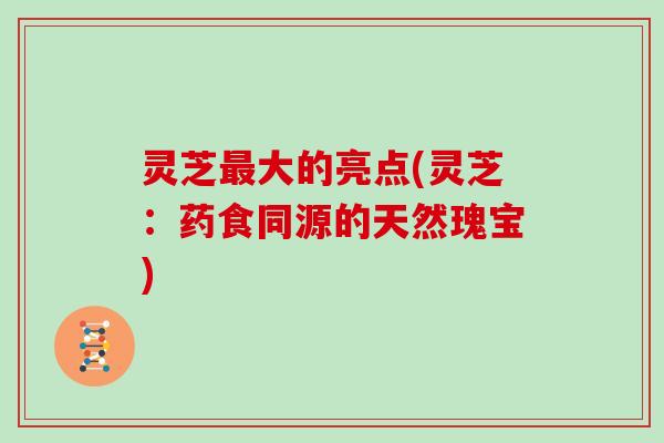 灵芝最大的亮点(灵芝：药食同源的天然瑰宝)