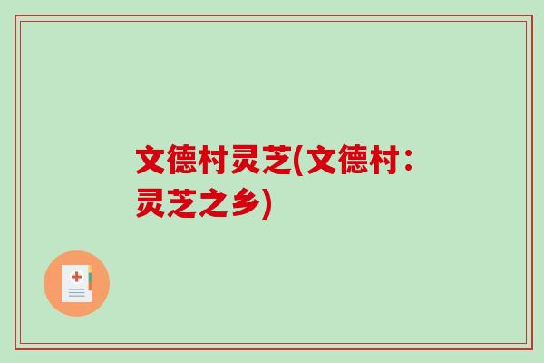 文德村灵芝(文德村:灵芝之乡) 文德村灵芝(文德村:灵芝之乡)