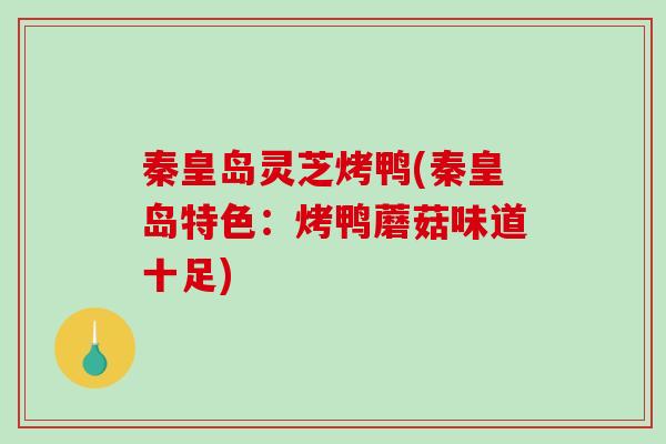 秦皇岛灵芝烤鸭(秦皇岛特色:烤鸭蘑菇味道十足) 秦皇岛灵芝烤鸭(秦皇岛特色:烤鸭蘑菇味道十足)