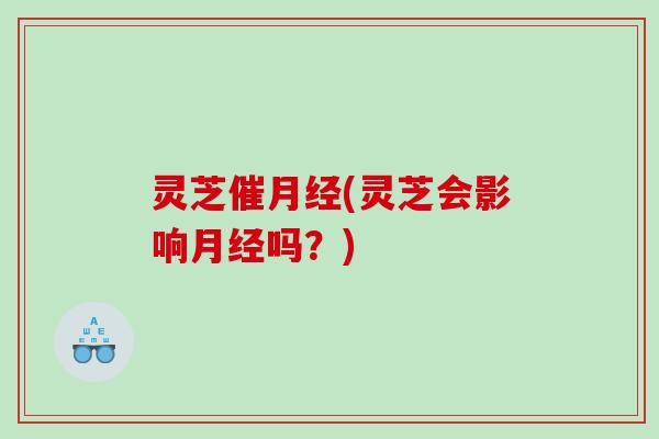 灵芝催(灵芝会影响吗？)