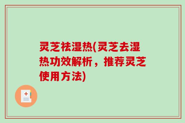 灵芝祛湿热(灵芝去湿热功效解析，推荐灵芝使用方法)