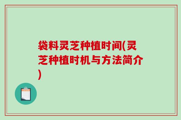 袋料灵芝种植时间(灵芝种植时机与方法简介)