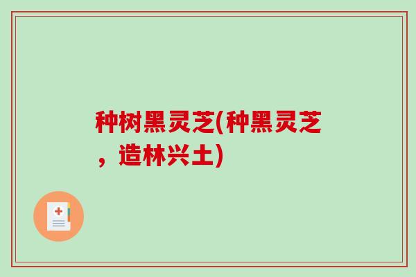 种树黑灵芝(种黑灵芝，造林兴土)
