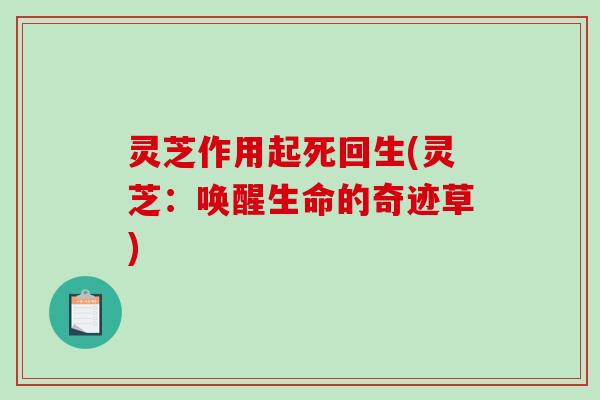 灵芝作用起死回生(灵芝：唤醒生命的奇迹草)