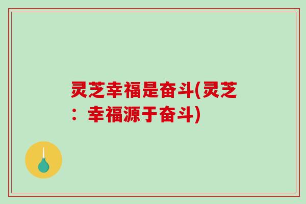 灵芝幸福是奋斗(灵芝：幸福源于奋斗)