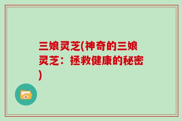 三娘灵芝(神奇的三娘灵芝：拯救健康的秘密)