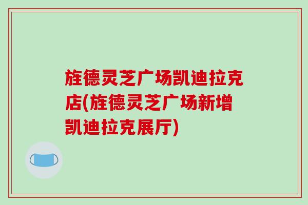 旌德灵芝广场凯迪拉克店(旌德灵芝广场新增凯迪拉克展厅)