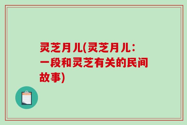 灵芝月儿(灵芝月儿：一段和灵芝有关的民间故事)
