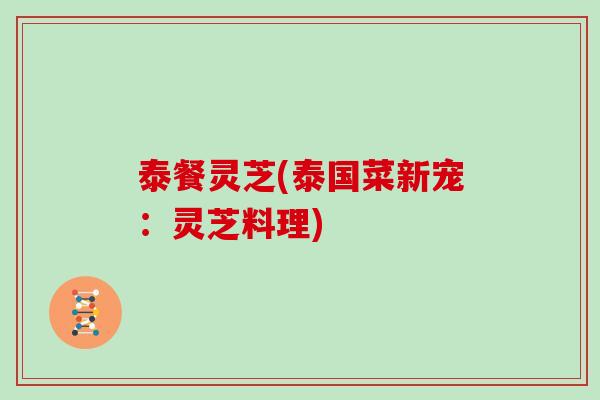 泰餐灵芝(泰国菜新宠：灵芝料理)
