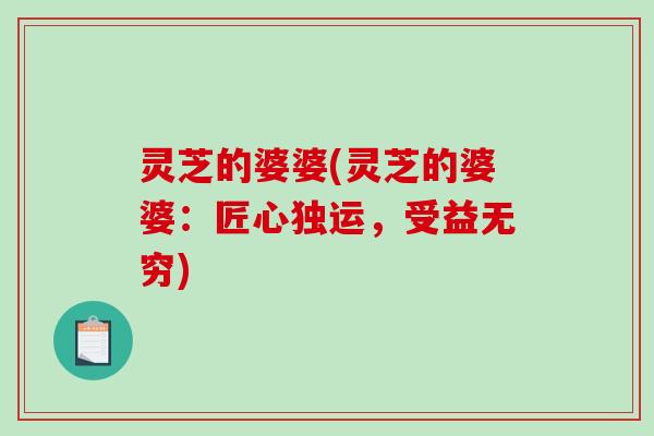 灵芝的婆婆(灵芝的婆婆：匠心独运，受益无穷)