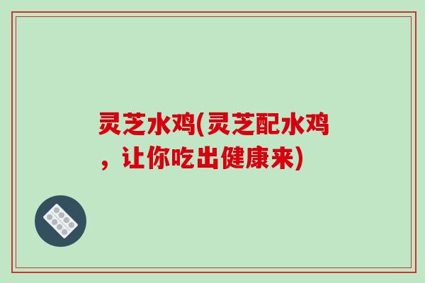 灵芝水鸡(灵芝配水鸡，让你吃出健康来)