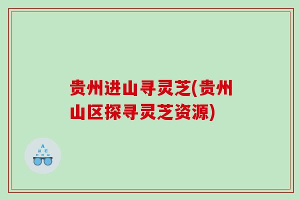 贵州进山寻灵芝(贵州山区探寻灵芝资源) 贵州进山寻灵芝(贵州山区探寻灵芝资源)