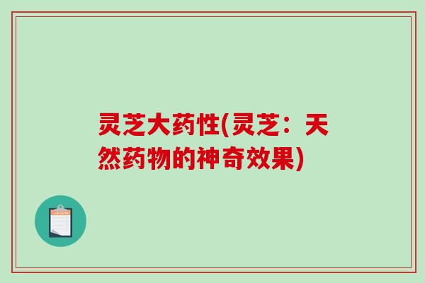 灵芝大(灵芝:天然的神奇效果) 灵芝大(灵芝:天然的神奇效果)