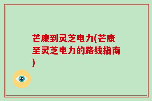 芒康到灵芝电力(芒康至灵芝电力的路线指南)