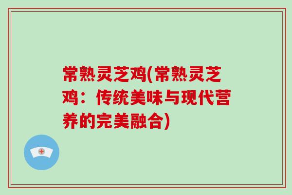 常熟灵芝鸡(常熟灵芝鸡：传统美味与现代营养的完美融合)