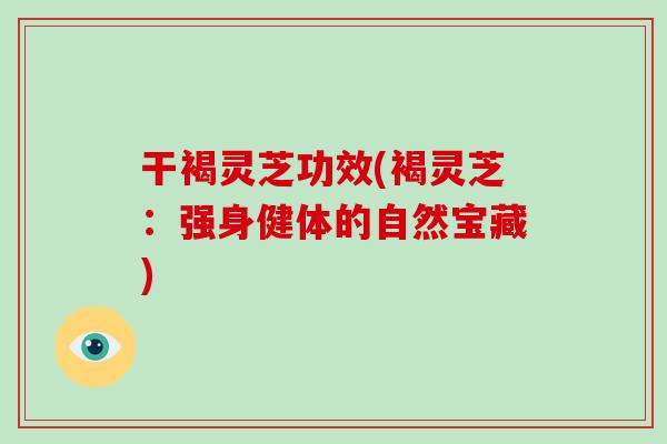 干褐灵芝功效(褐灵芝：强身健体的自然宝藏)