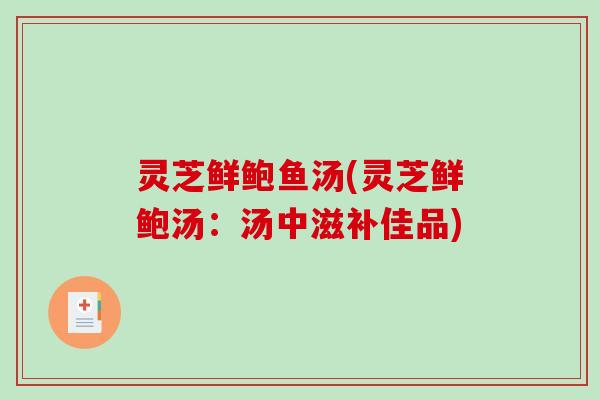 灵芝鲜鲍鱼汤(灵芝鲜鲍汤：汤中滋补佳品)