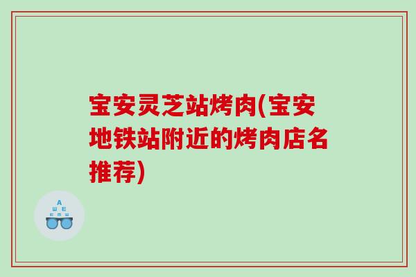 宝安灵芝站烤肉(宝安地铁站附近的烤肉店名推荐)