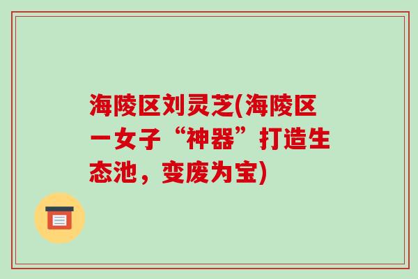 海陵区刘灵芝(海陵区一女子“神器”打造生态池，变废为宝)