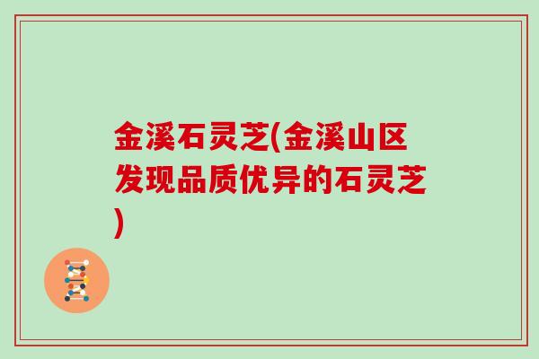 金溪石灵芝(金溪山区发现品质优异的石灵芝)