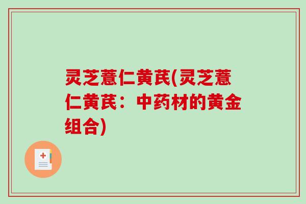 灵芝薏仁黄芪(灵芝薏仁黄芪:材的黄金组合) 灵芝薏仁黄芪(灵芝薏仁黄芪:材的黄金组合)