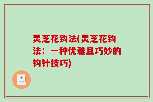 灵芝花钩法(灵芝花钩法：一种优雅且巧妙的钩针技巧)