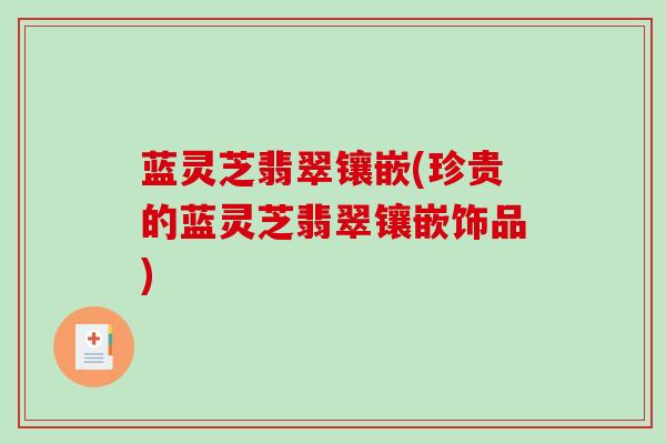 蓝灵芝翡翠镶嵌(珍贵的蓝灵芝翡翠镶嵌饰品)