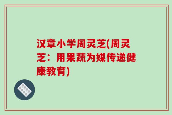 汉章小学周灵芝(周灵芝：用果蔬为媒传递健康教育)