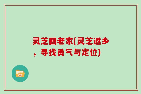 灵芝回老家(灵芝返乡，寻找勇气与定位)
