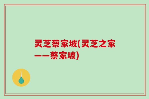 灵芝蔡家坡(灵芝之家——蔡家坡)