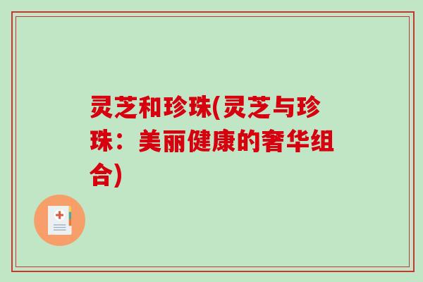 灵芝和珍珠(灵芝与珍珠：美丽健康的奢华组合)