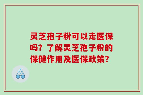 灵芝孢子粉可以走医保吗？了解灵芝孢子粉的保健作用及医保政策？