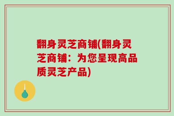 翻身灵芝商铺(翻身灵芝商铺：为您呈现高品质灵芝产品)
