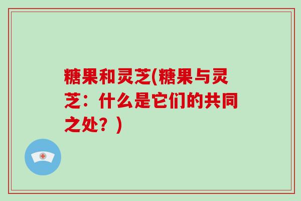 糖果和灵芝(糖果与灵芝：什么是它们的共同之处？)