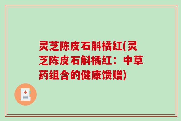 灵芝陈皮石斛橘红(灵芝陈皮石斛橘红：中草药组合的健康馈赠)