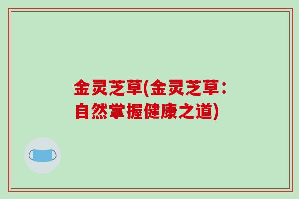 金灵芝草(金灵芝草：自然掌握健康之道)