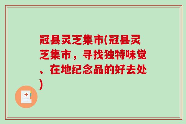 冠县灵芝集市(冠县灵芝集市，寻找独特味觉、在地纪念品的好去处)
