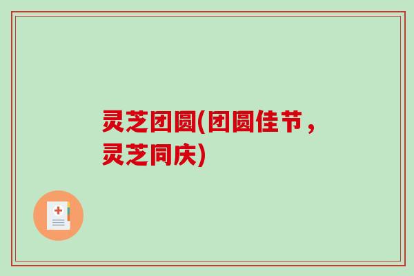 灵芝团圆(团圆佳节,灵芝同庆) 灵芝团圆(团圆佳节,灵芝同庆)