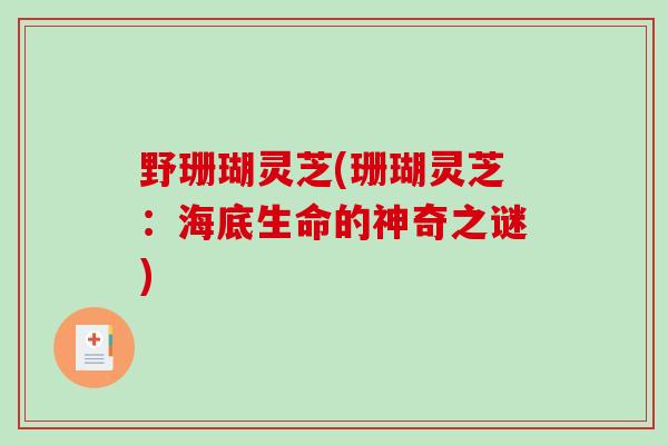 野珊瑚灵芝(珊瑚灵芝：海底生命的神奇之谜)